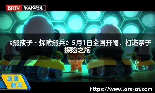 《熊孩子・探险熊兵》5月1日全国开闹，打造亲子探险之旅