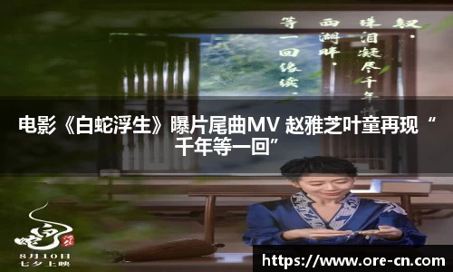 电影《白蛇浮生》曝片尾曲MV 赵雅芝叶童再现“千年等一回”