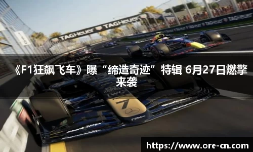 《F1狂飙飞车》曝“缔造奇迹”特辑 6月27日燃擎来袭