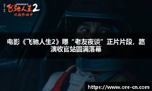 电影《飞驰人生2》曝“老友夜谈”正片片段，路演收官站圆满落幕
