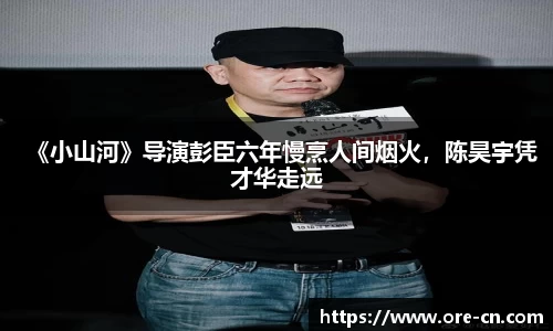 狗子28：《小山河》导演彭臣六年慢烹人间烟火，陈昊宇凭才华走远